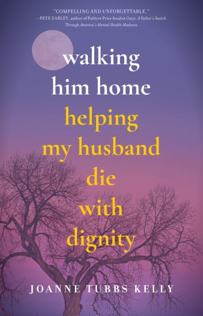 Walking Him Home : Helping My Husband Die with Dignity, Paperback / softback Book