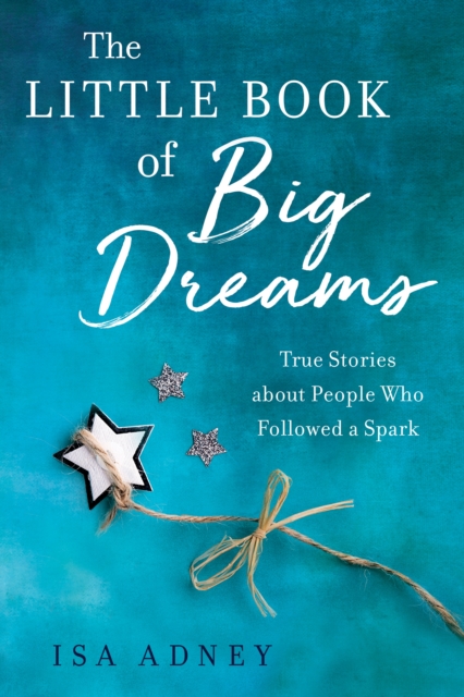 The Little Book of Big Dreams : True Stories about People Who Followes a Spark, Paperback / softback Book