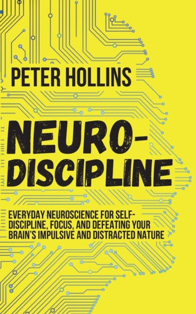 Neuro-Discipline : Everyday Neuroscience for Self-Discipline, Focus, and Defeating Your Brain's Impulsive and Distracted Nature, Paperback / softback Book