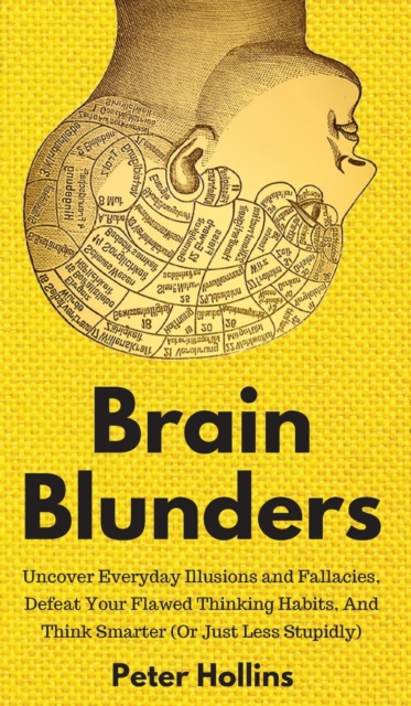 Brain Blunders : Uncover Everyday Illusions and Fallacies, Defeat Your Flawed Thinking Habits, And Think Smarter, Hardback Book