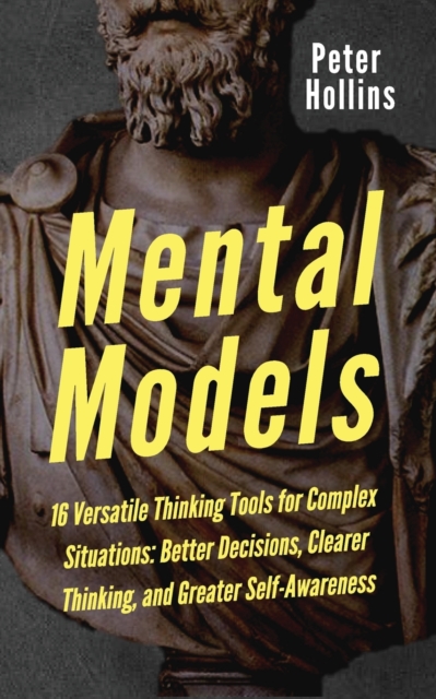 Mental Models : 16 Versatile Thinking Tools for Complex Situations: Better Decisions, Clearer Thinking, and Greater Self-Awareness, Paperback / softback Book
