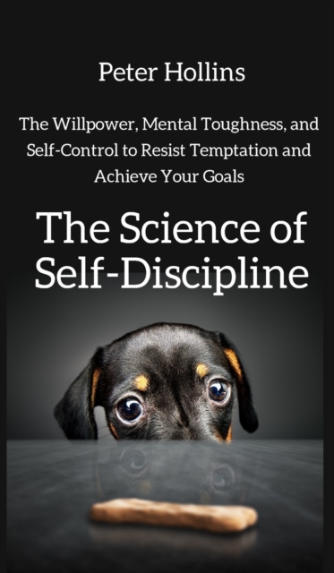 The Science of Self-Discipline : The Willpower, Mental Toughness, and Self-Control to Resist Temptation and Achieve Your Goals, Hardback Book