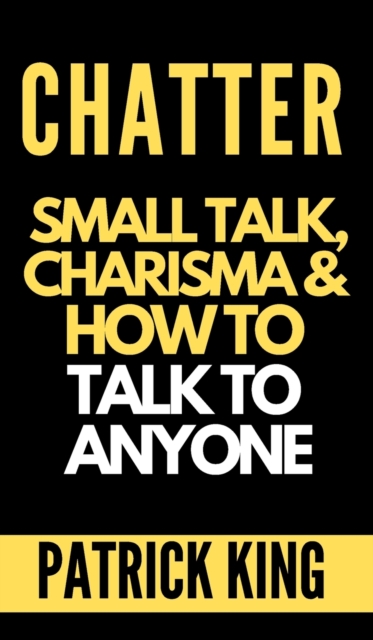 Chatter : Small Talk, Charisma, and How to Talk to Anyone (The People Skills, Communication Skills, and Social Skills You Need to Win Friends and Get Jobs), Hardback Book