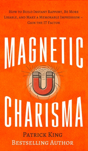 Magnetic Charisma : How to Build Instant Rapport, Be More Likable, and Make a Memorable Impression - Gain the It Factor, Hardback Book