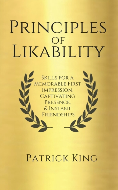 Principles of Likability : Skills for a Memorable First Impression, Captivating Presence, and Instant Friendships, Paperback / softback Book