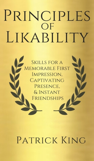 Principles of Likability : Skills for a Memorable First Impression, Captivating Presence, and Instant Friendships, Hardback Book