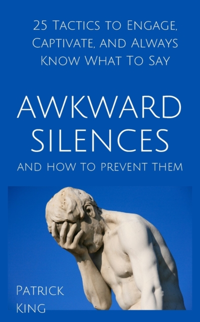 Awkward Silences and How to Prevent Them : 25 Tactics to Engage, Captivate, and Always Know What To Say, Paperback / softback Book