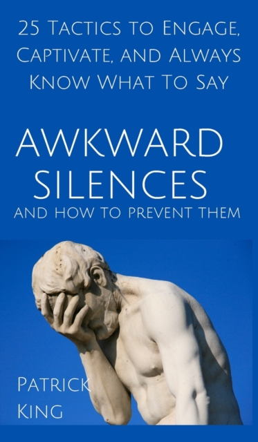 Awkward Silences and How to Prevent Them : 25 Tactics to Engage, Captivate, and Always Know What To Say, Hardback Book