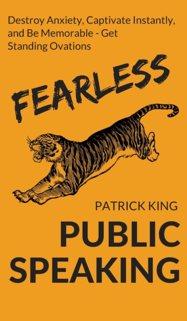 Fearless Public Speaking : How to Destroy Anxiety, Captivate Instantly, and Become Extremely Memorable - Always Get Standing Ovations, Hardback Book
