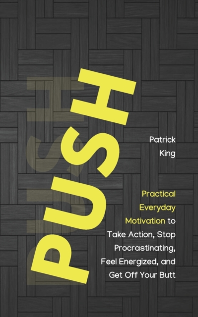 Push Yourself : Practical Everyday Motivation to Be Self-Disciplined, Take Action, Stop Procrastinating, and Feel Energized, Paperback / softback Book