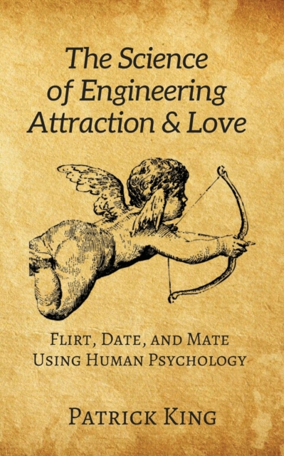 The Science of Engineering Attraction & Love : Flirt, Date, and Mate Using Human Psychology, Paperback / softback Book