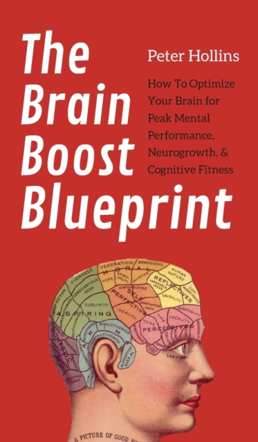 The Brain Boost Blueprint : How To Optimize Your Brain for Peak Mental Performance, Neurogrowth, and Cognitive Fitness, Hardback Book