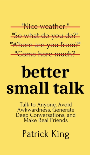Better Small Talk : Talk to Anyone, Avoid Awkwardness, Generate Deep Conversations, and Make Real Friends, Hardback Book