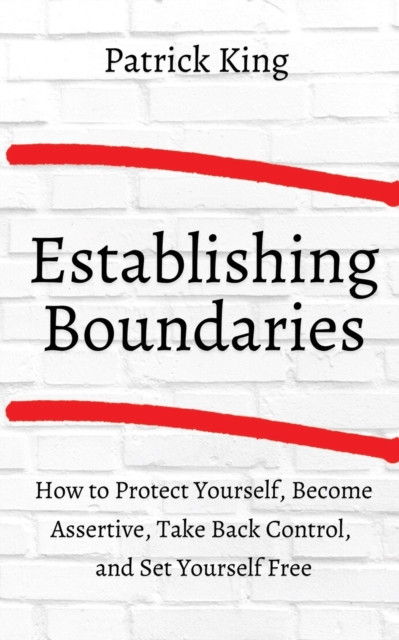 How to Establish Boundaries : Protect Yourself, Become Assertive, Take Back Control, and Set Yourself Free, Paperback / softback Book