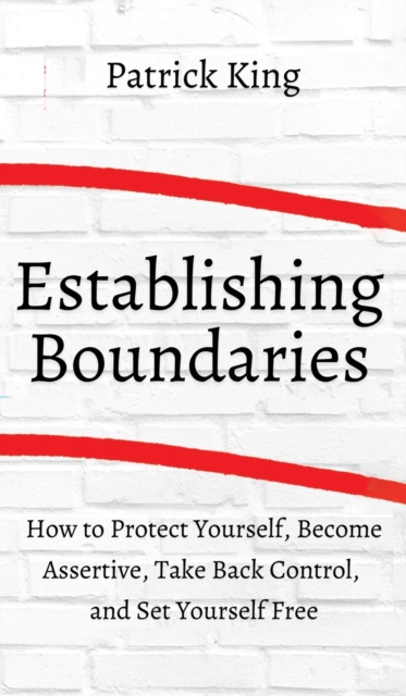 How to Establish Boundaries : Protect Yourself, Become Assertive, Take Back Control, and Set Yourself Free, Hardback Book