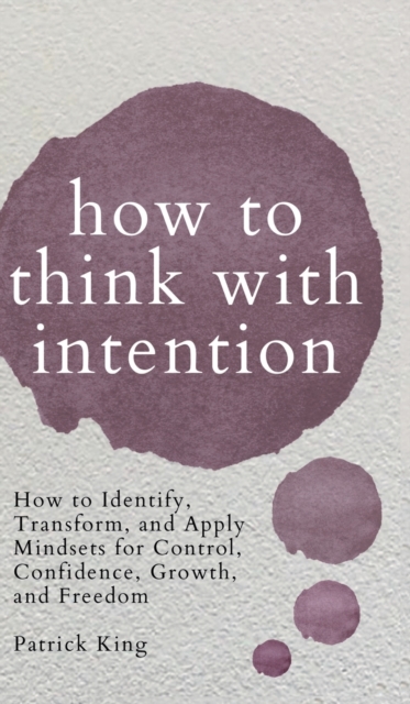 How to Think with Intention : How to Identify, Transform, and Apply Mindsets for Control, Confidence, Growth, and Freedom, Hardback Book