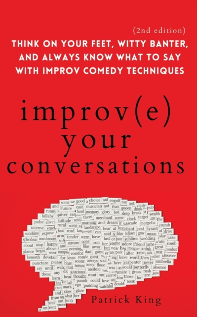 Improve Your Conversations : Think on Your Feet, Witty Banter, and Always Know What to Say with Improv Comedy Techniques (2nd Edition), Paperback / softback Book