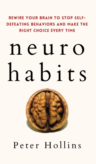 Neuro-Habits : Rewire Your Brain to Stop Self-Defeating Behaviors and Make the Right Choice Every Time, Hardback Book