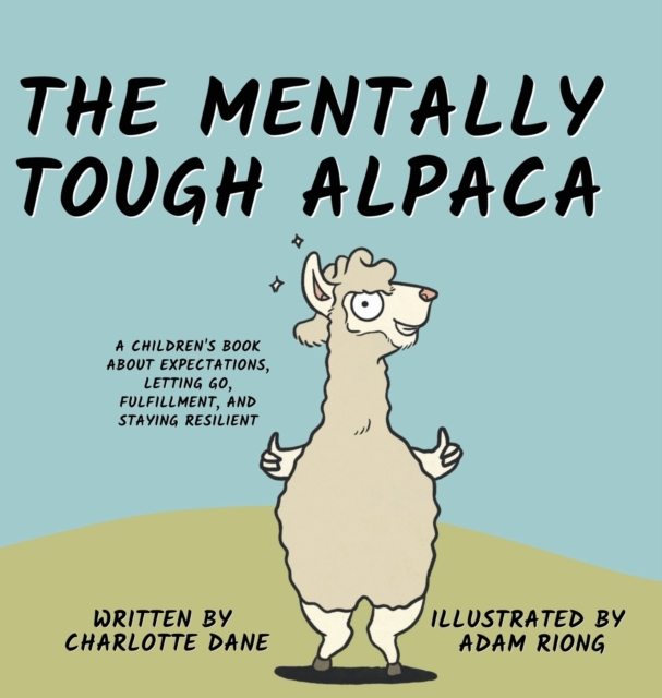 The Mentally Tough Alpaca : A Children's Book About Expectations, Letting Go, Fulfillment, and Staying Resilient: A Children's Book About Expectations, Letting Go, Fulfillment, and Staying Resilient, Hardback Book