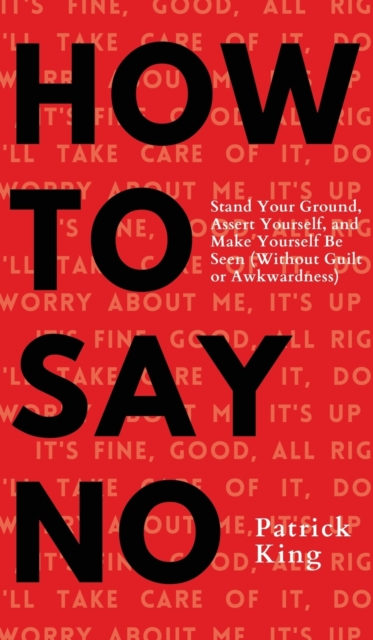 How To Say No : Stand Your Ground, Assert Yourself, and Make Yourself Be Seen, Hardback Book