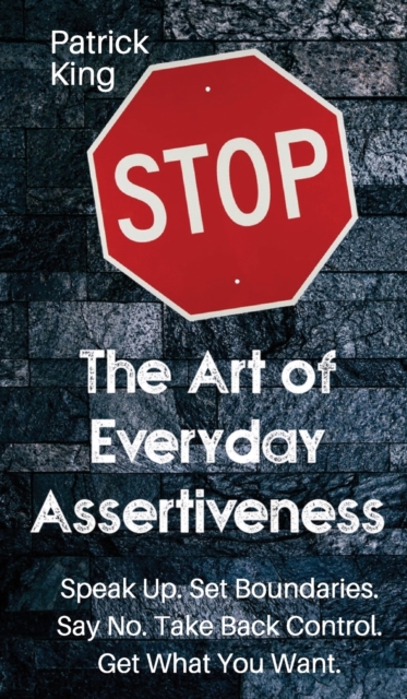 The Art of Everyday Assertiveness : Speak up. Set Boundaries. Say No. Take Back Control. Get What You Want, Hardback Book