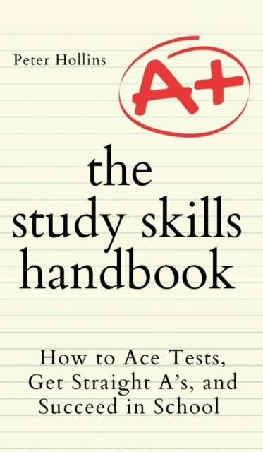 The Study Skills Handbook : How to Ace Tests, Get Straight A's, and Succeed in School, Hardback Book