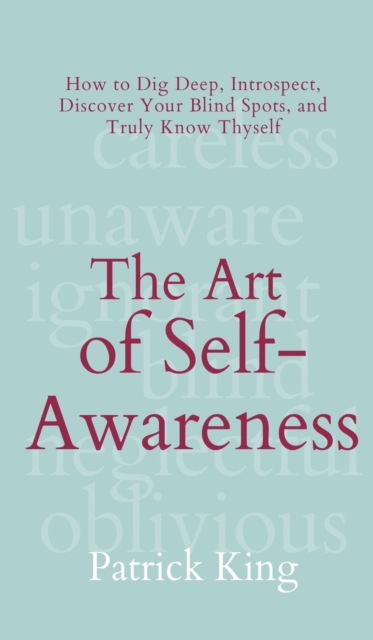 The Art of Self-Awareness : How to Dig Deep, Introspect, Discover Your Blind Spots, and Truly Know Thyself, Hardback Book