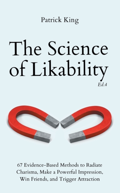 The Science of Likability : 67 Evidence-Based Methods to Radiate Charisma, Make a Powerful Impression, Win Friends, and Trigger Attraction (4th Ed.), Paperback / softback Book