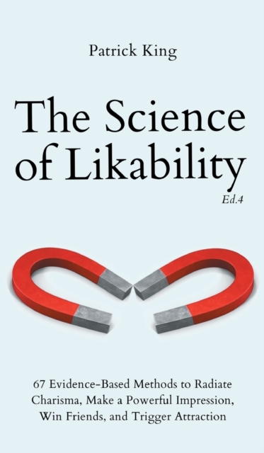 The Science of Likability : 67 Evidence-Based Methods to Radiate Charisma, Make a Powerful Impression, Win Friends, and Trigger Attraction (4th Ed.), Hardback Book