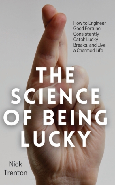 The Science of Being Lucky : How to Engineer Good Fortune, Consistently Catch Lucky Breaks, and Live a Charmed Life, Paperback / softback Book