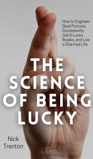 The Science of Being Lucky : How to Engineer Good Fortune, Consistently Catch Lucky Breaks, and Live a Charmed Life, Hardback Book
