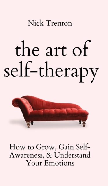 The Art of Self-Therapy : How to Grow, Gain Self-Awareness, and Understand Your Emotions, Hardback Book