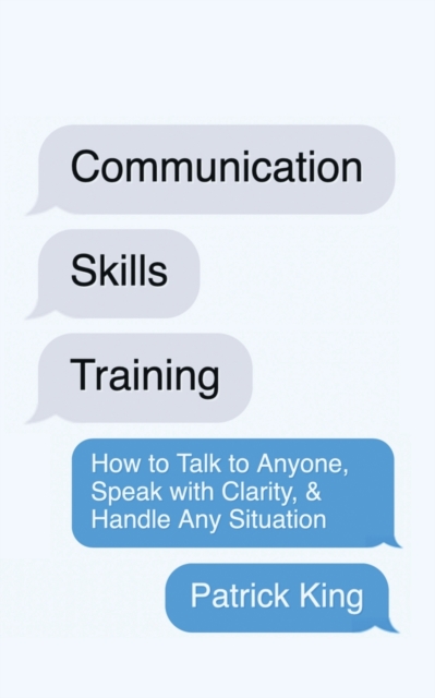 Communication Skills Training : How to Talk to Anyone, Speak with Clarity, & Handle Any Situation: How to Talk to Anyone, Speak with Clarity, & Handle Any Situation, Paperback / softback Book