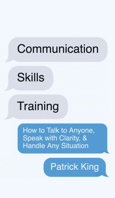 Communication Skills Training : How to Talk to Anyone, Speak with Clarity, & Handle Any Situation: How to Talk to Anyone, Speak with Clarity, & Handle Any Situation, Hardback Book