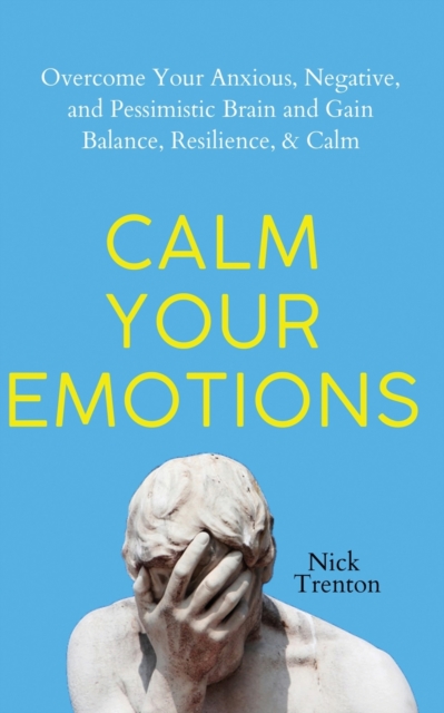 Calm Your Emotions : Overcome Your Anxious, Negative, and Pessimistic Brain and Find Balance, Resilience, & Calm, Paperback / softback Book