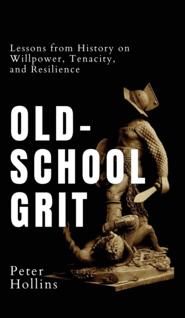 Old-School Grit : Lessons from History on Willpower, Tenacity, and Resilience, Hardback Book