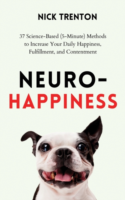 Neuro-Happiness : 37 Science-Based (5-Minute) Methods to Increase Your Daily Happiness, Fulfillment, and Contentment, Paperback / softback Book