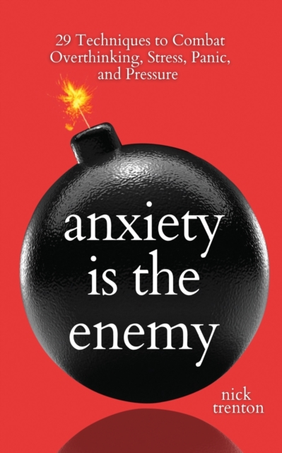 Anxiety is the Enemy : 29 Techniques to Combat Overthinking, Stress, Panic, and Pressure, Paperback / softback Book