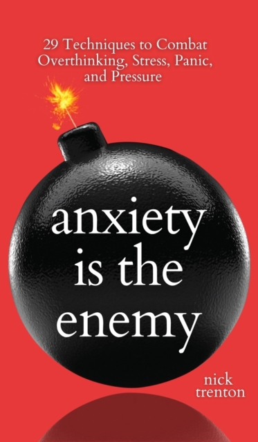 Anxiety is the Enemy : 29 Techniques to Combat Overthinking, Stress, Panic, and Pressure, Hardback Book
