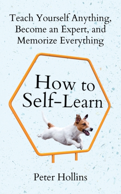 How to Self-Learn : Teach Yourself Anything, Become an Expert, and Memorize Everything, Paperback / softback Book