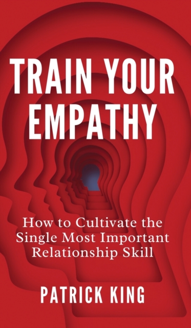 Train Your Empathy : How to Cultivate the Single Most Important Relationship Skill, Hardback Book
