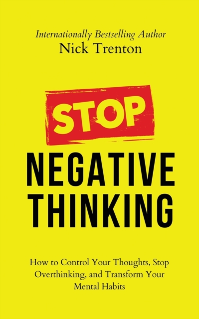 Stop Negative Thinking : How to Control Your Thoughts, Stop Overthinking, and Transform Your Mental Habits, Paperback / softback Book