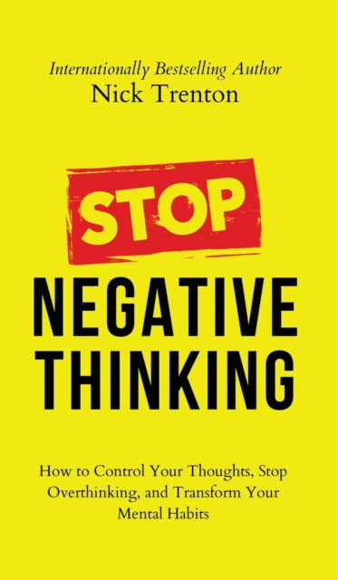 Stop Negative Thinking : How to Control Your Thoughts, Stop Overthinking, and Transform Your Mental Habits, Hardback Book