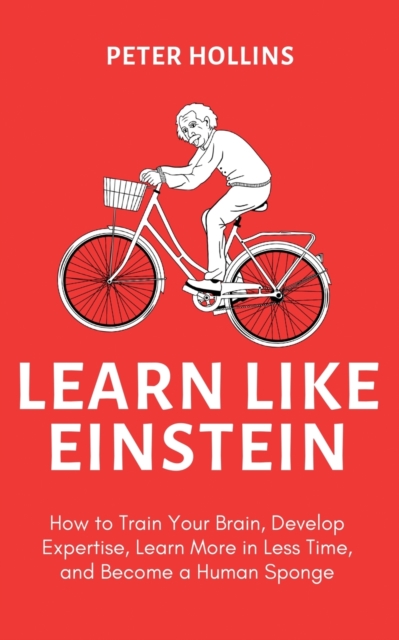 Learn Like Einstein (2nd Ed.) : How to Train Your Brain, Develop Expertise, Learn More in Less Time, and Become a Human Sponge, Paperback / softback Book