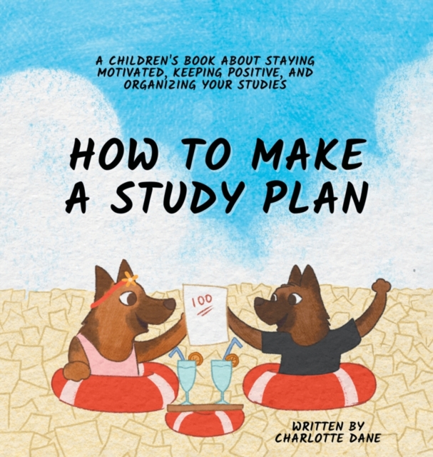 How to Make a Study Plan : A Children's Book About Staying Motivated, Keeping Positive, and Organizing Your Studies, Hardback Book