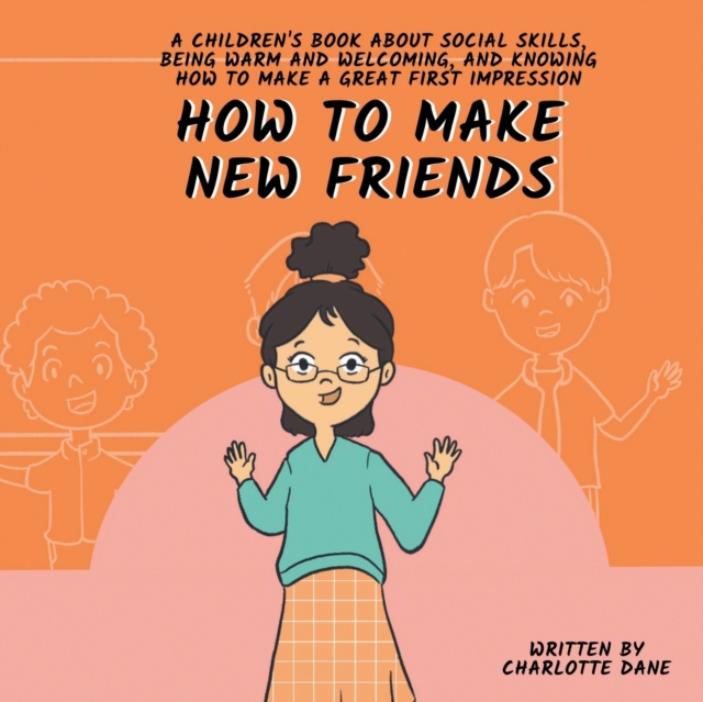 How to Make New Friends : A Children's Book About Social Skills, Being Warm, and Knowing How to Make a Great First Impression, Paperback / softback Book