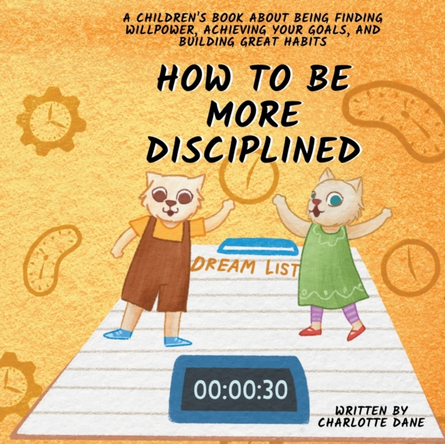 How to be More Disciplined : A Children's Book About Finding Willpower, Achieving Your Goals, and Building Great Habits, Paperback / softback Book