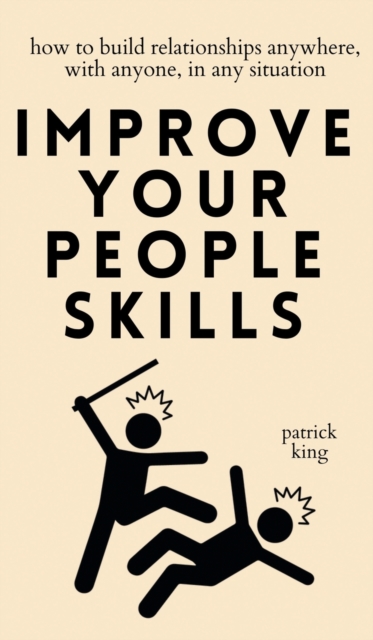 Improve Your People Skills : How to Build Relationships Anywhere, with Anyone, in Any Situation, Hardback Book