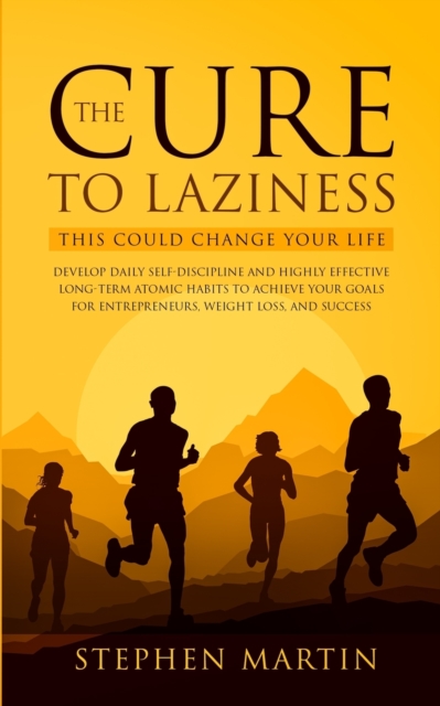 The Cure to Laziness (This Could Change Your Life) : Develop Daily Self-Discipline and Highly Effective Long-Term Atomic Habits to Achieve Your Goals for Entrepreneurs, Weight Loss, and Success, Paperback / softback Book