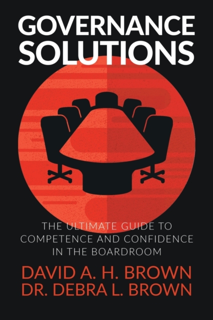 Governance Solutions : The Ultimate Guide to Competence and Confidence in the Boardroom, Paperback / softback Book